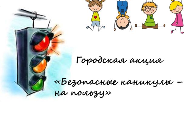 Городская акция «Безопасные каникулы – на пользу»
