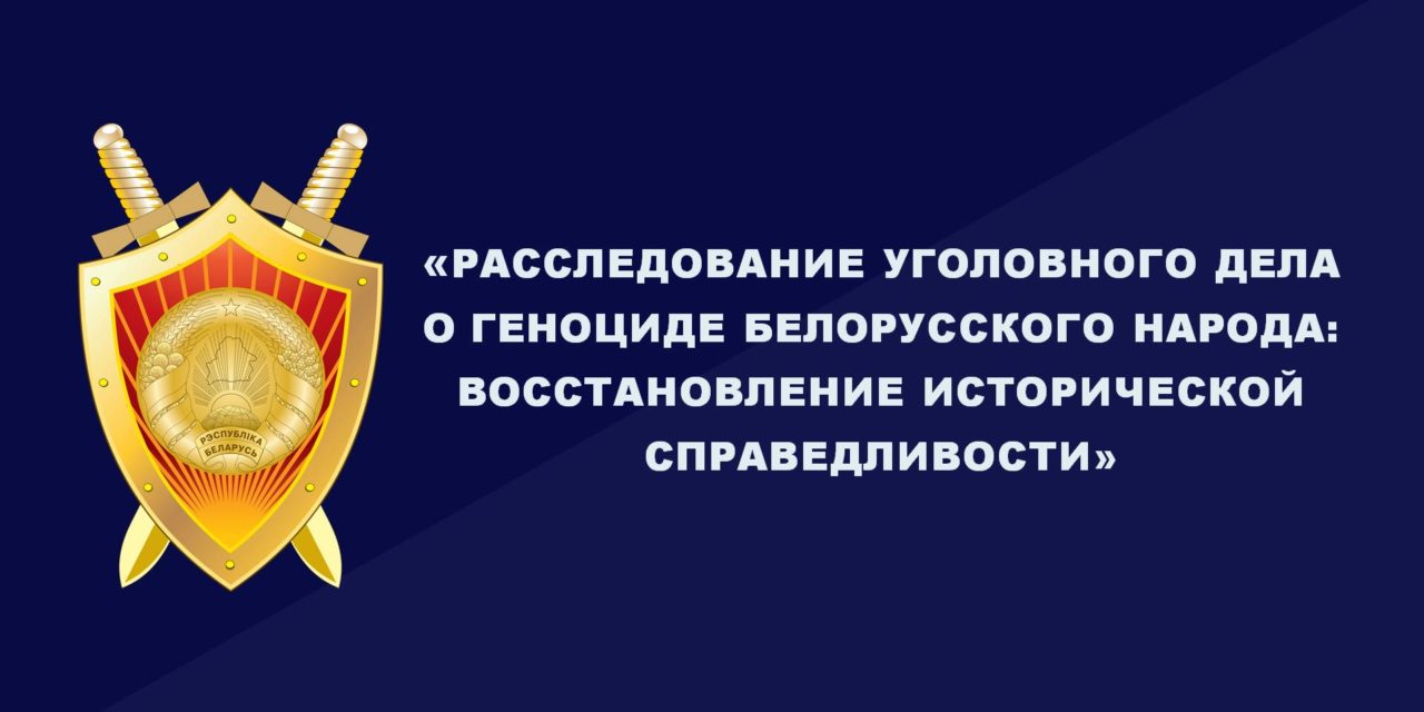 РАССЛЕДОВАНИЕ УГОЛОВНОГО ДЕЛА О ГЕНОЦИДЕ БЕЛОРУССКОГО НАРОДА: ВОССТАНОВЛЕНИЕ ИСТОРИЧЕСКОЙ СПРАВЕДЛИВОСТИ